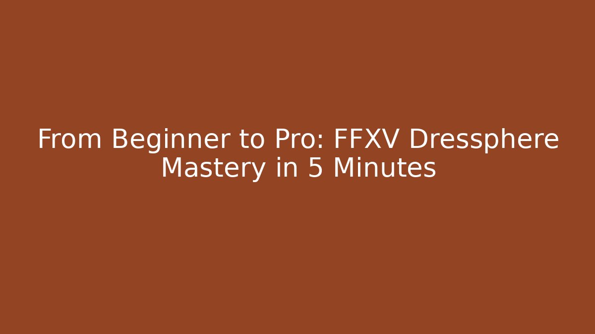 From Beginner to Pro: FFXV Dressphere Mastery in 5 Minutes