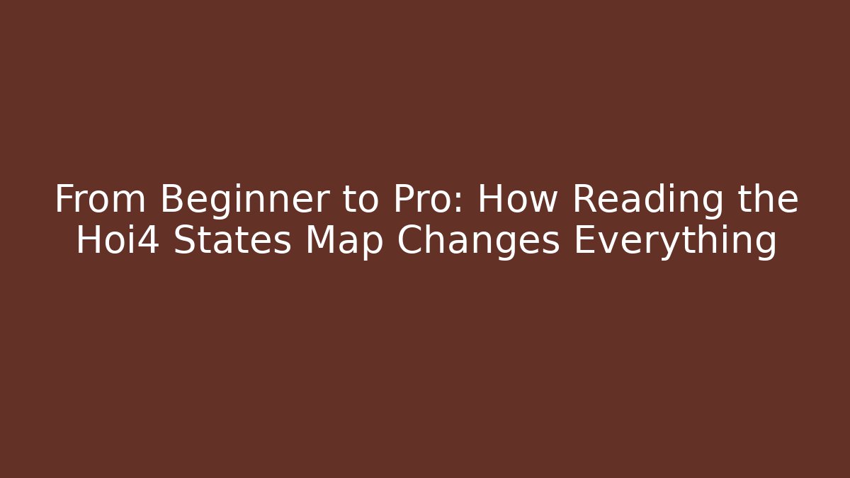 From Beginner to Pro: How Reading the Hoi4 States Map Changes Everything