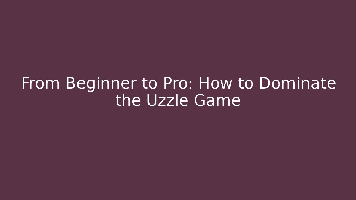 From Beginner to Pro: How to Dominate the Uzzle Game