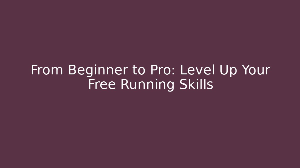From Beginner to Pro: Level Up Your Free Running Skills