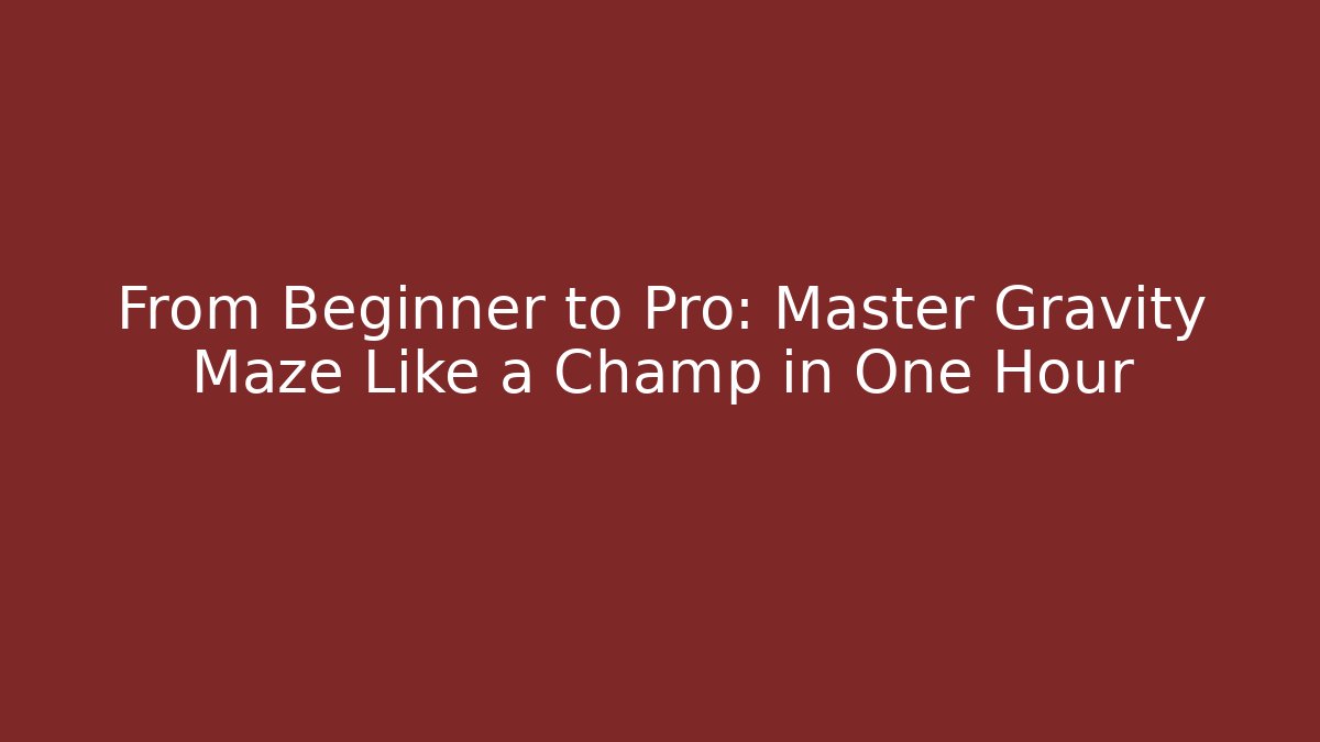 From Beginner to Pro: Master Gravity Maze Like a Champ in One Hour