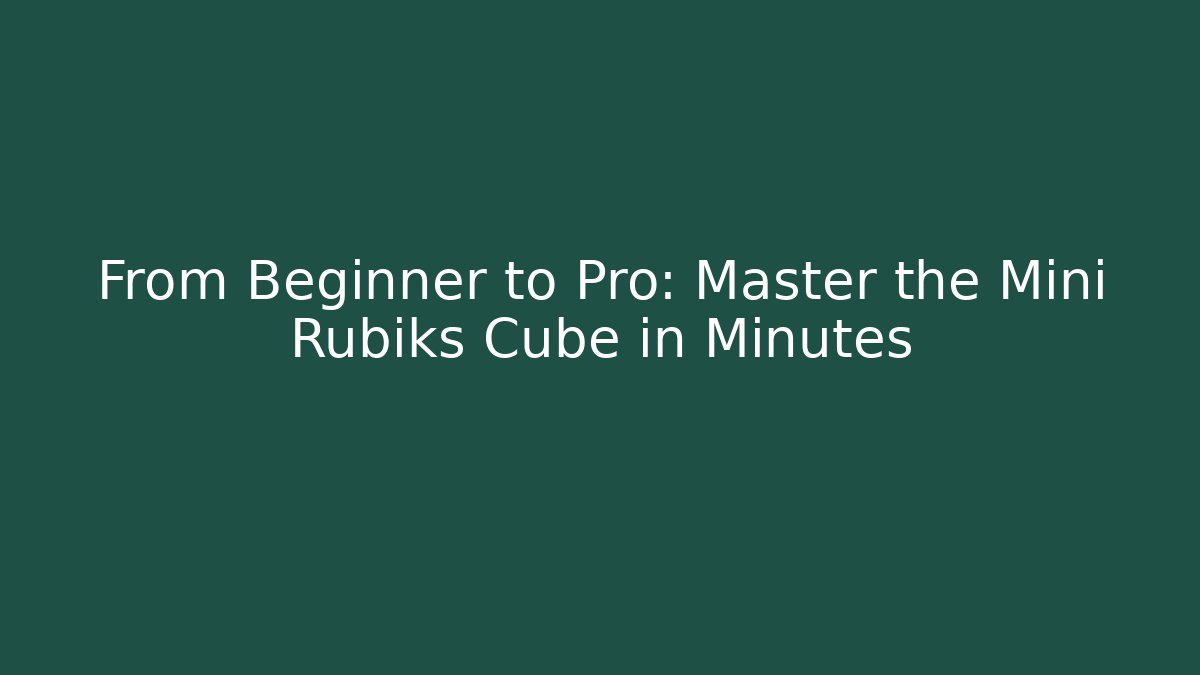 From Beginner to Pro: Master the Mini Rubiks Cube in Minutes