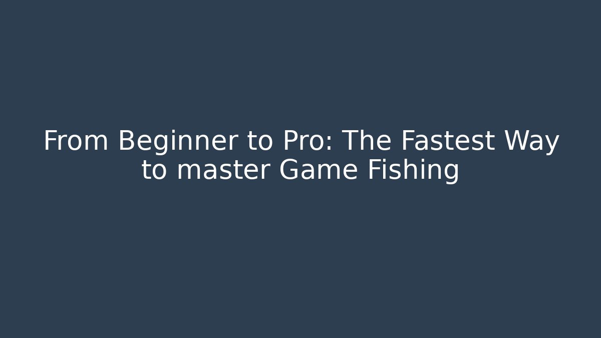 From Beginner to Pro: The Fastest Way to master Game Fishing