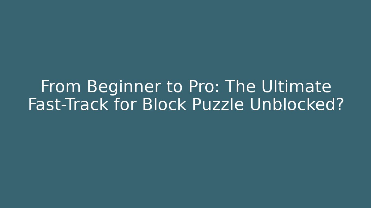 From Beginner to Pro: The Ultimate Fast-Track for Block Puzzle Unblocked?