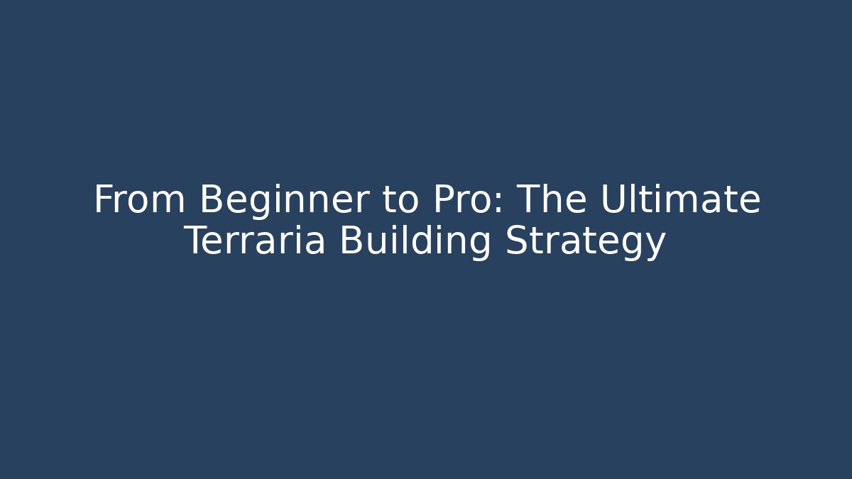From Beginner to Pro: The Ultimate Terraria Building Strategy