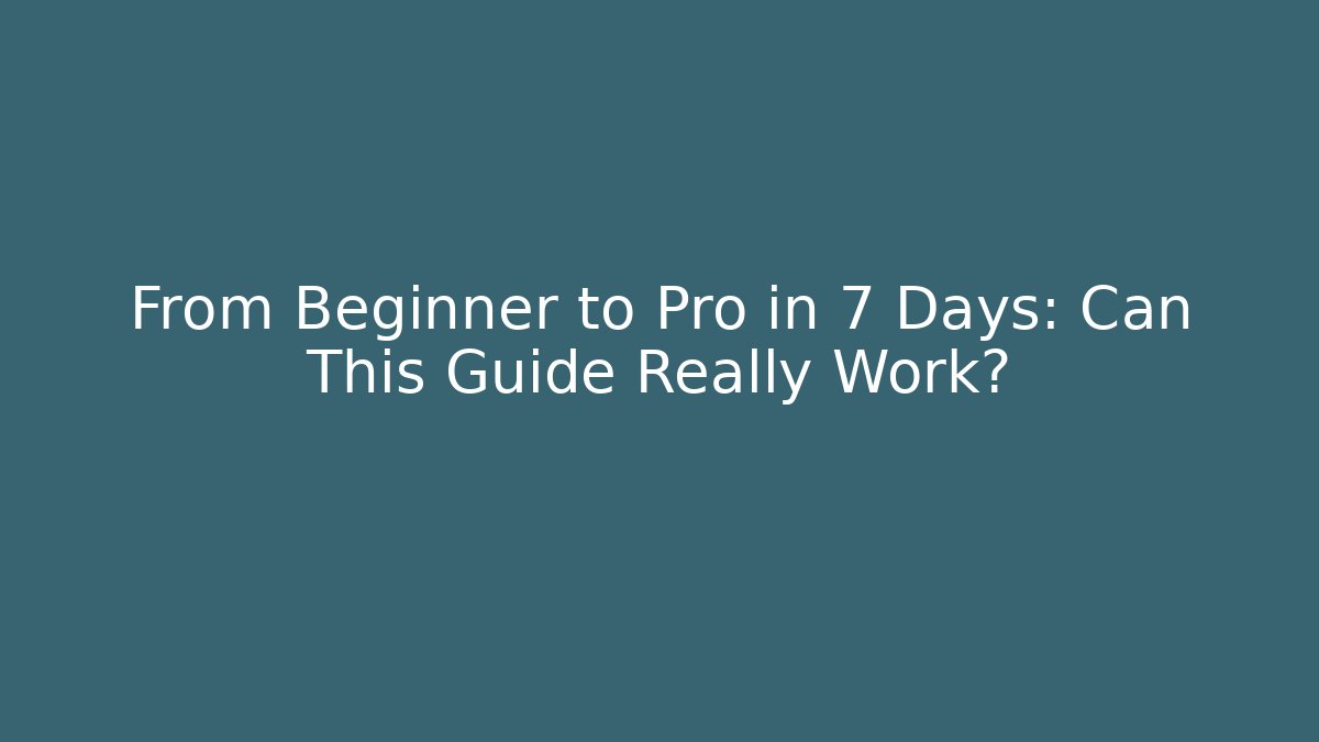 From Beginner to Pro in 7 Days: Can This Guide Really Work?