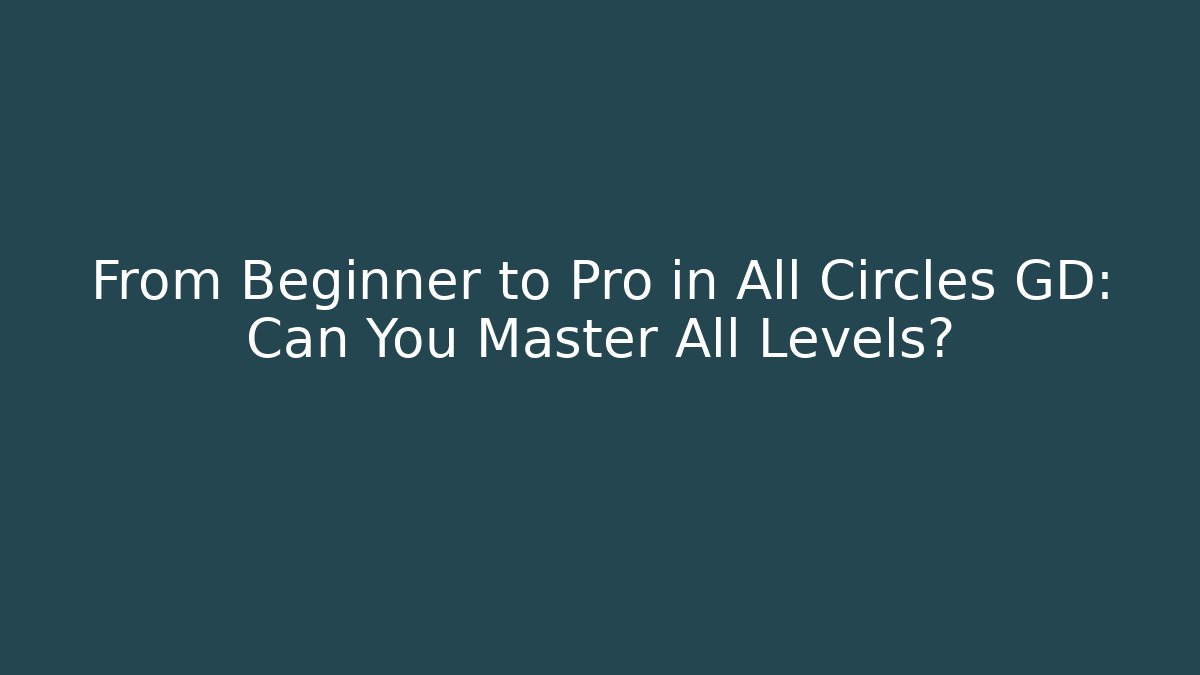 From Beginner to Pro in All Circles GD: Can You Master All Levels?