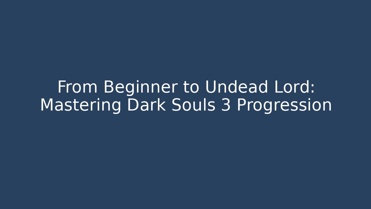From Beginner to Undead Lord: Mastering Dark Souls 3 Progression