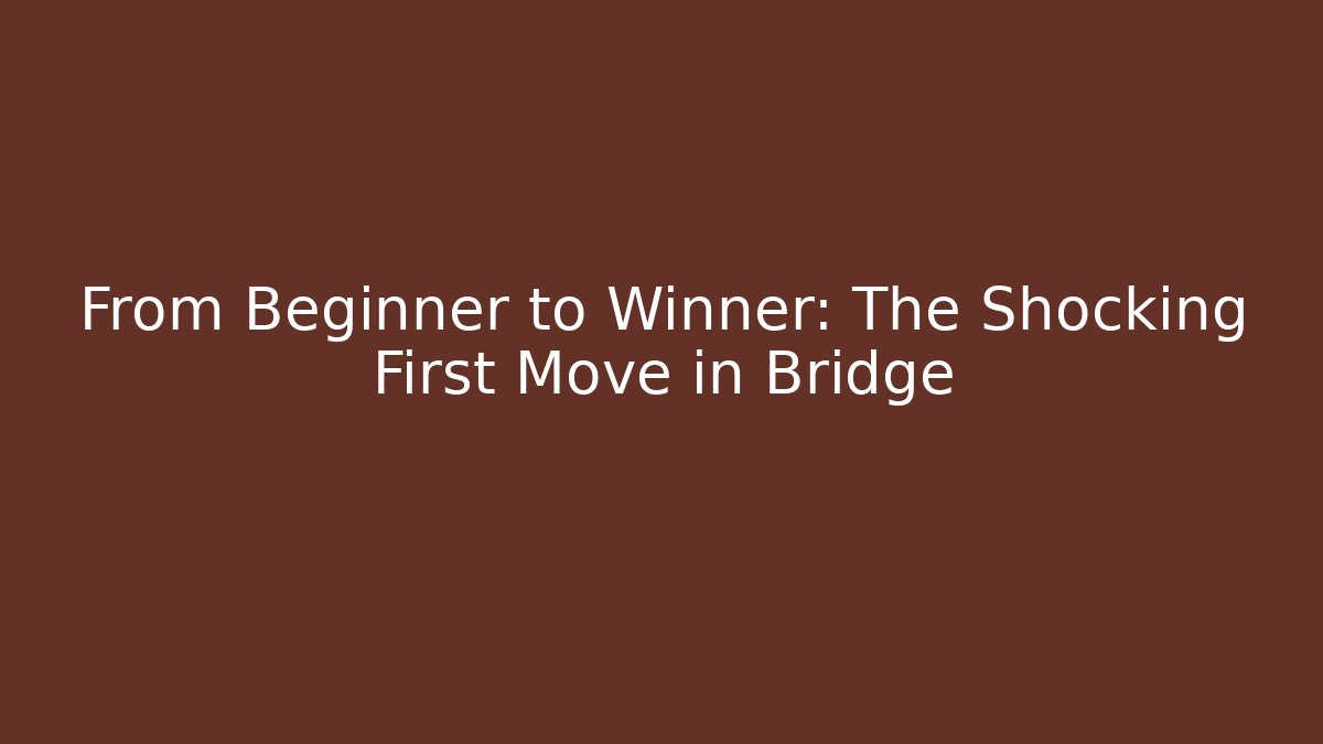 From Beginner to Winner: The Shocking First Move in Bridge