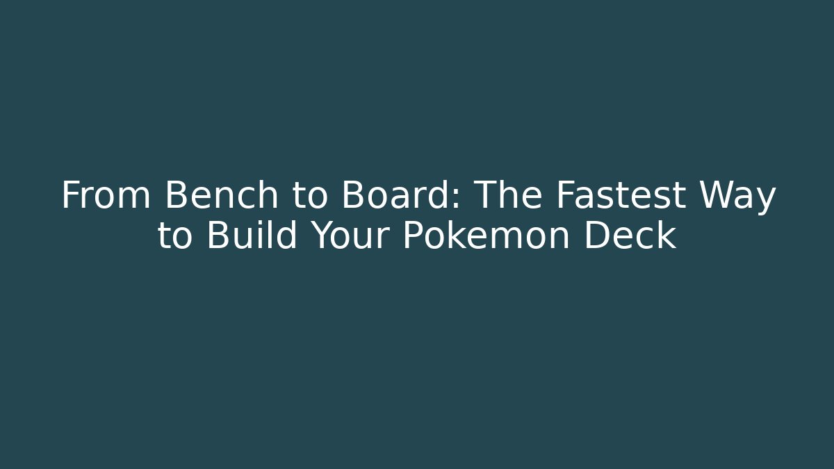From Bench to Board: The Fastest Way to Build Your Pokémon Deck