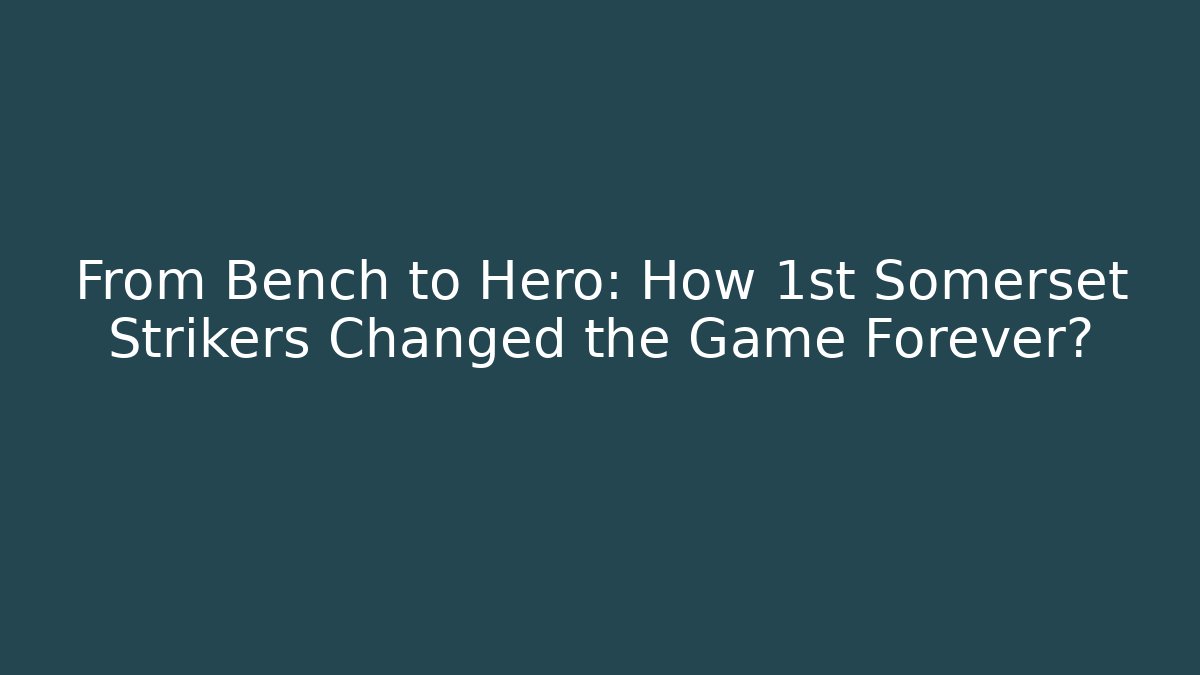 From Bench to Hero: How 1st Somerset Strikers Changed the Game Forever?