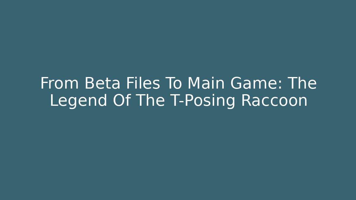 From Beta Files To Main Game: The Legend Of The T-Posing Raccoon