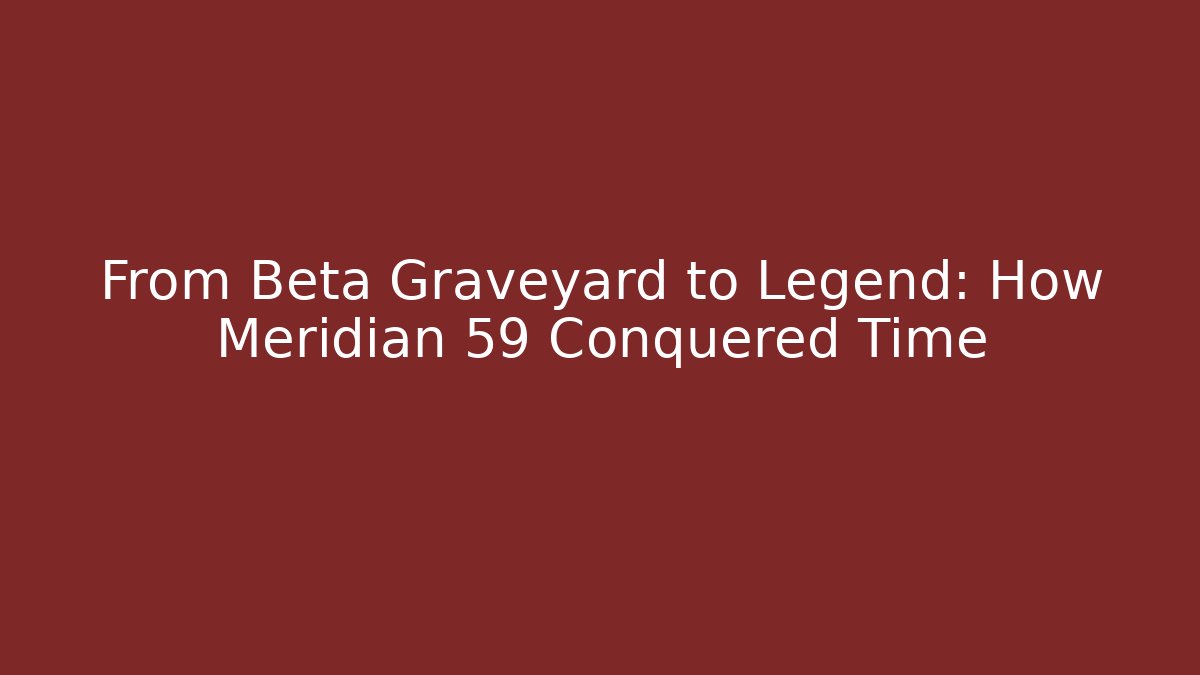 From Beta Graveyard to Legend: How Meridian 59 Conquered Time