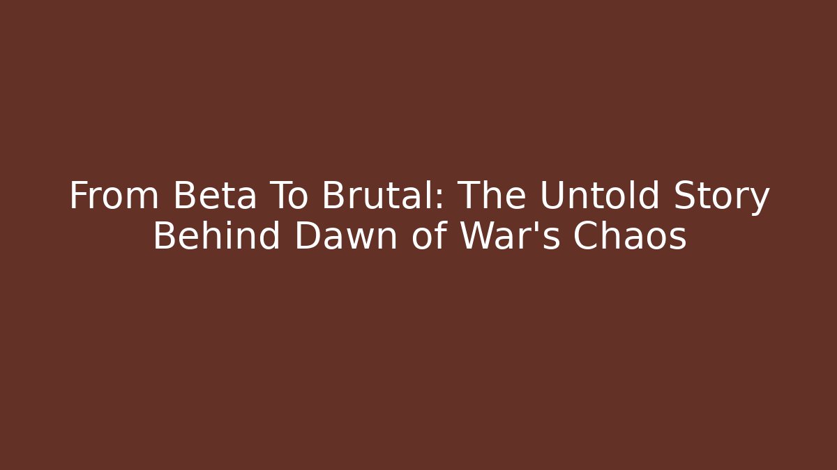From Beta To Brutal: The Untold Story Behind Dawn of War's Chaos