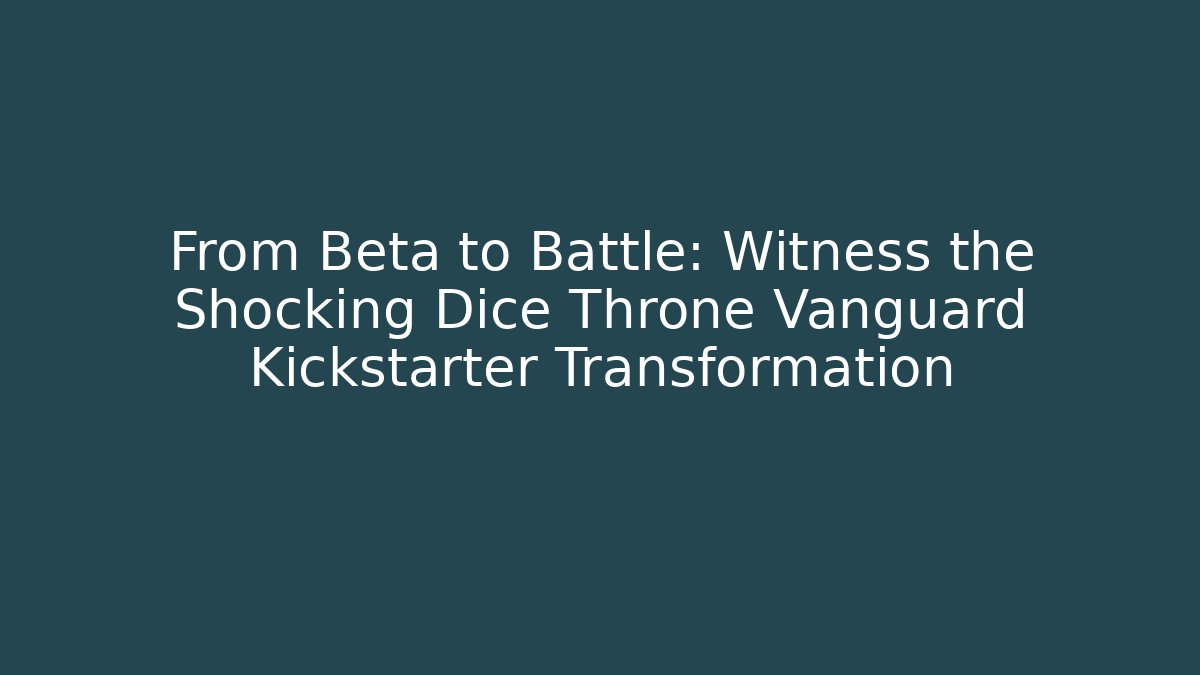 From Beta to Battle: Witness the Shocking Dice Throne Vanguard Kickstarter Transformation
