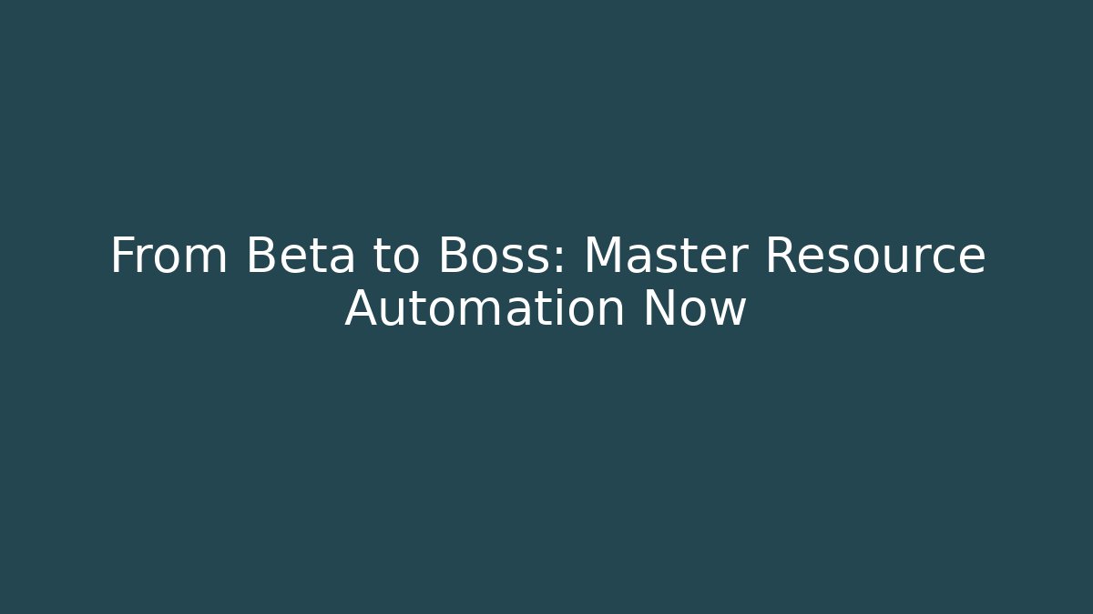 From Beta to Boss: Master Resource Automation Now