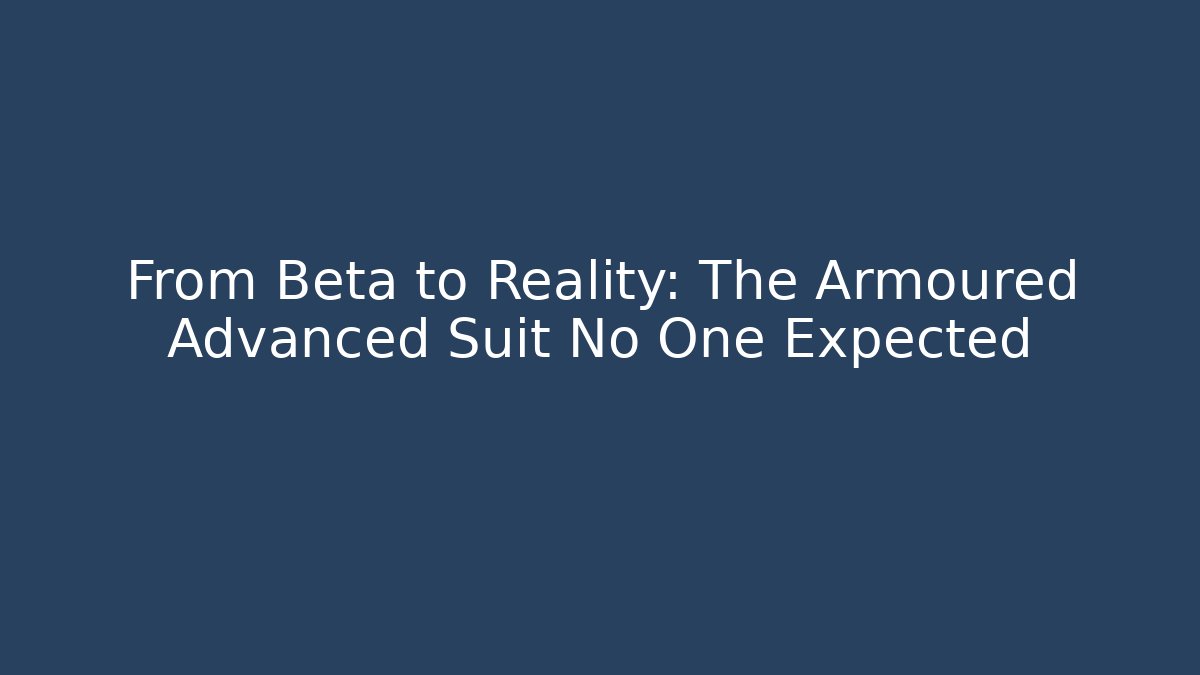 From Beta to Reality: The Armoured Advanced Suit No One Expected