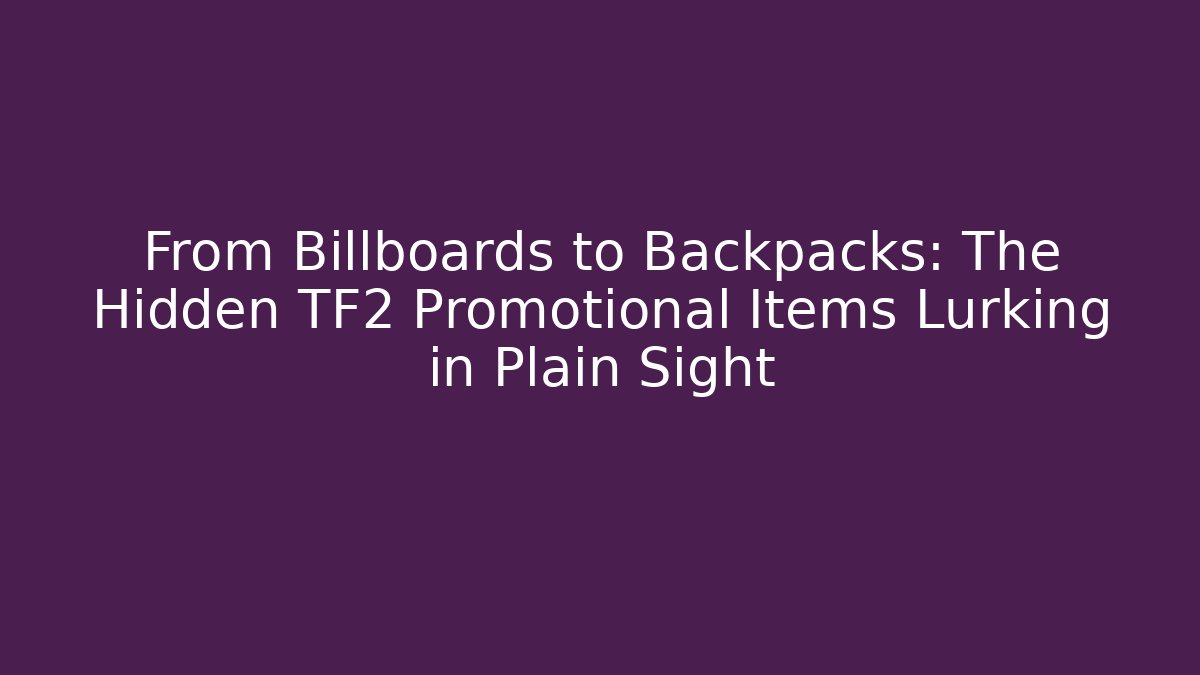 From Billboards to Backpacks: The Hidden TF2 Promotional Items Lurking in Plain Sight