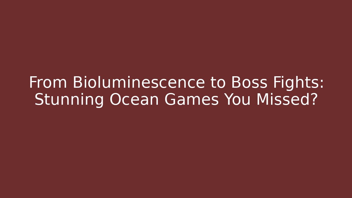 From Bioluminescence to Boss Fights: Stunning Ocean Games You Missed?