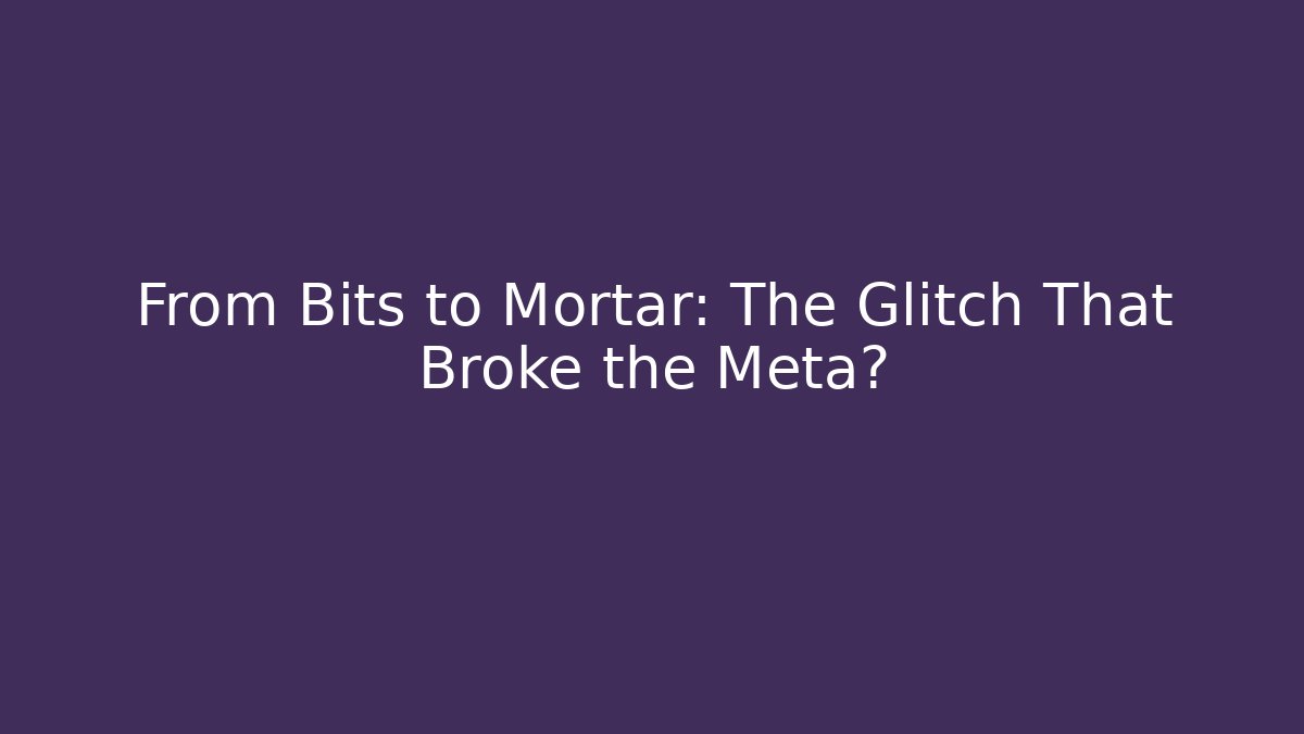 From Bits to Mortar: The Glitch That Broke the Meta?
