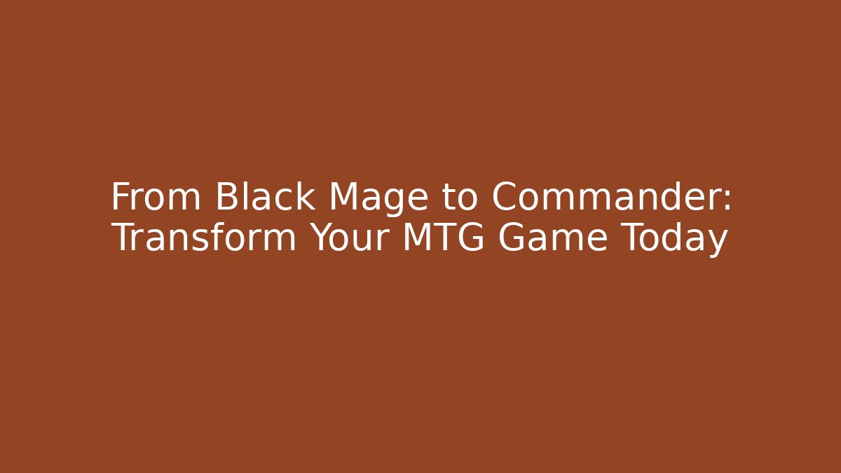 From Black Mage to Commander: Transform Your MTG Game Today