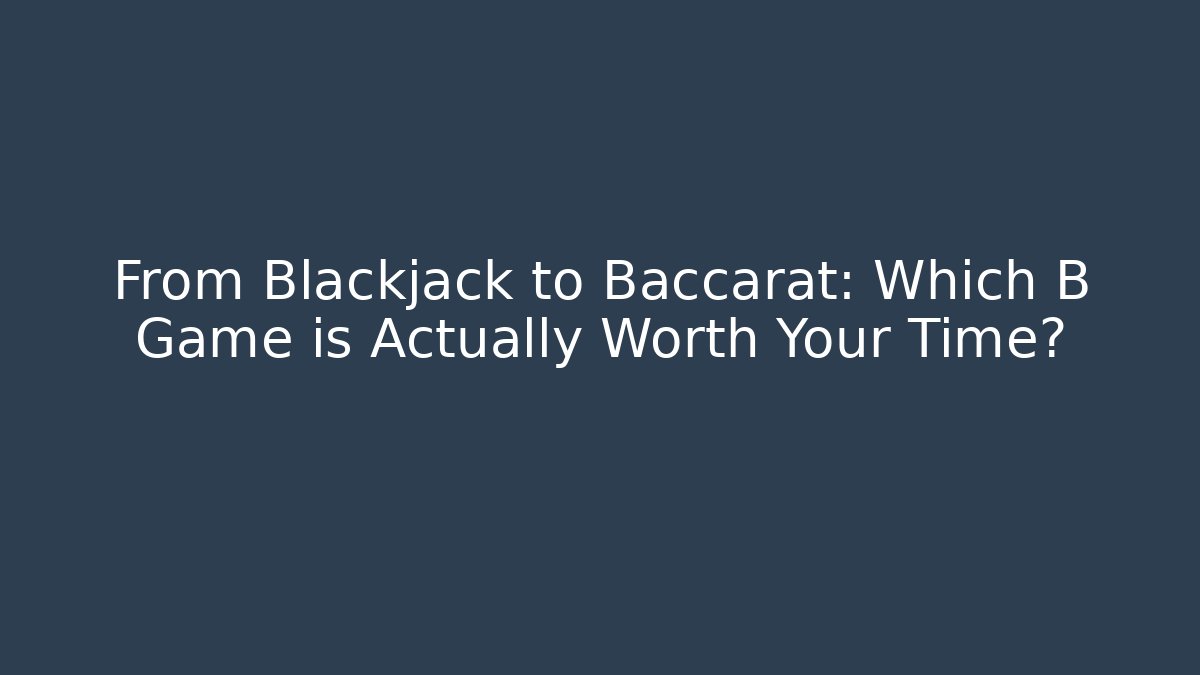 From Blackjack to Baccarat: Which B Game is Actually Worth Your Time? - Critter Realm