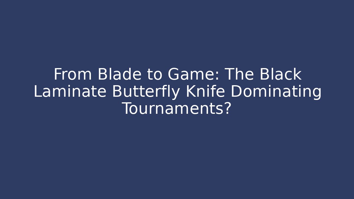 From Blade to Game: The Black Laminate Butterfly Knife Dominating Tournaments?