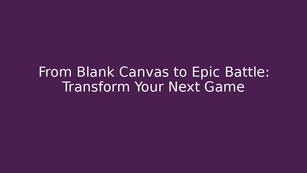 From Blank Canvas to Epic Battle: Transform Your Next Game