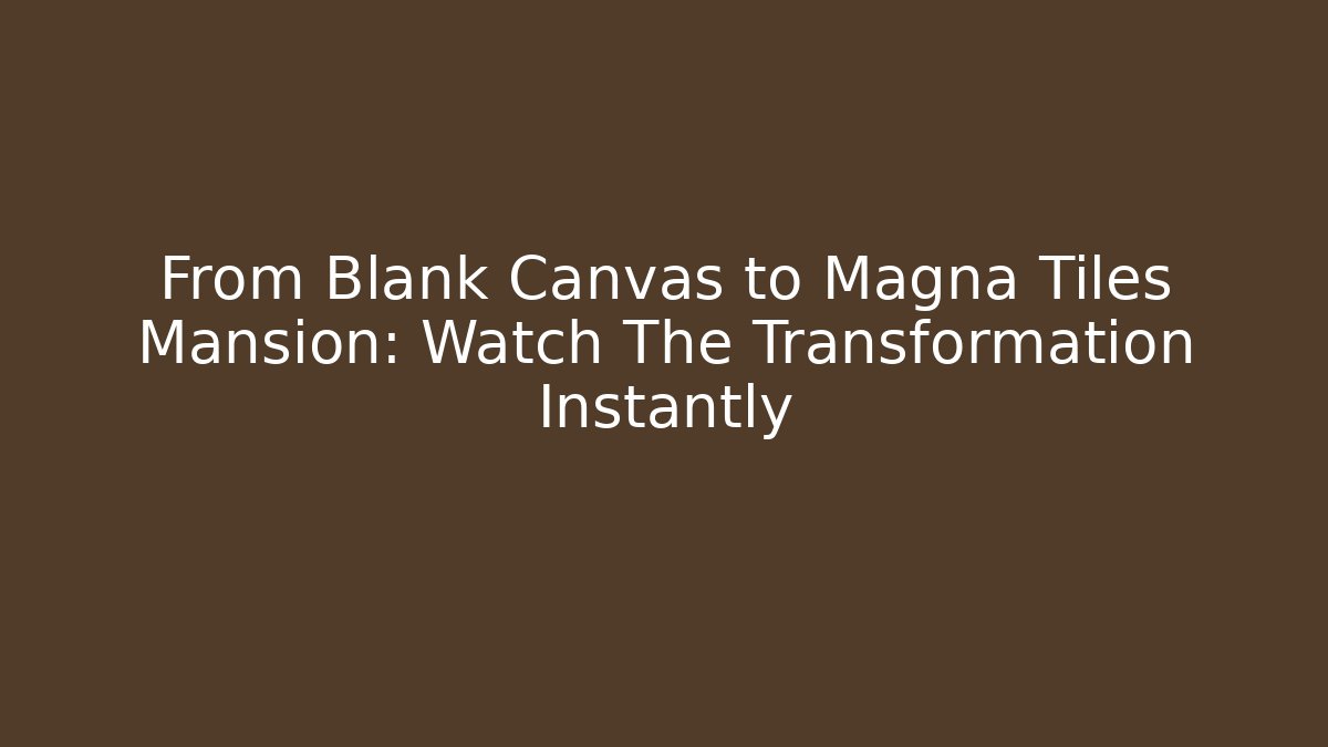 From Blank Canvas to Magna Tiles Mansion: Watch The Transformation Instantly