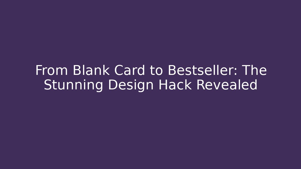 From Blank Card to Bestseller: The Stunning Design Hack Revealed