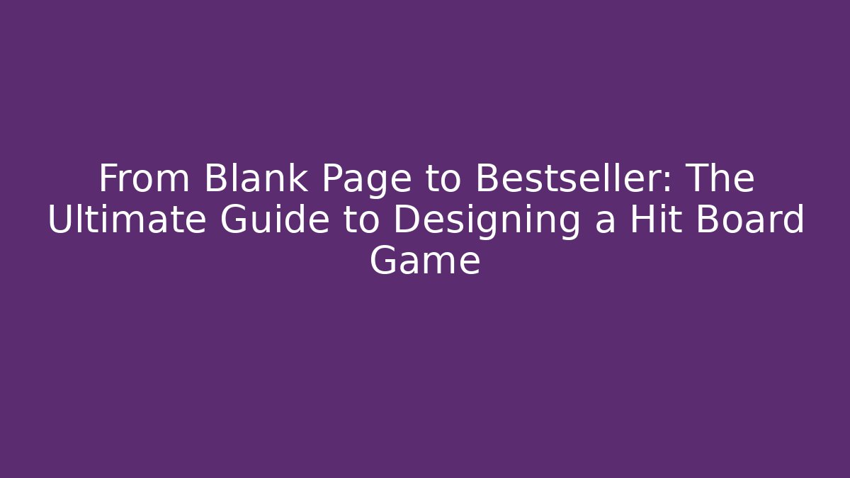 From Blank Page to Bestseller: The Ultimate Guide to Designing a Hit Board Game