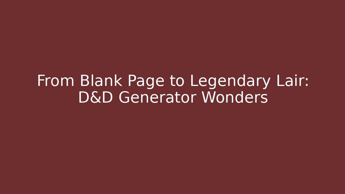 From Blank Page to Legendary Lair: D&D Generator Wonders