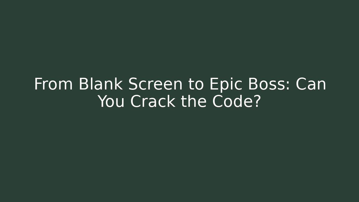 From Blank Screen to Epic Boss: Can You Crack the Code?