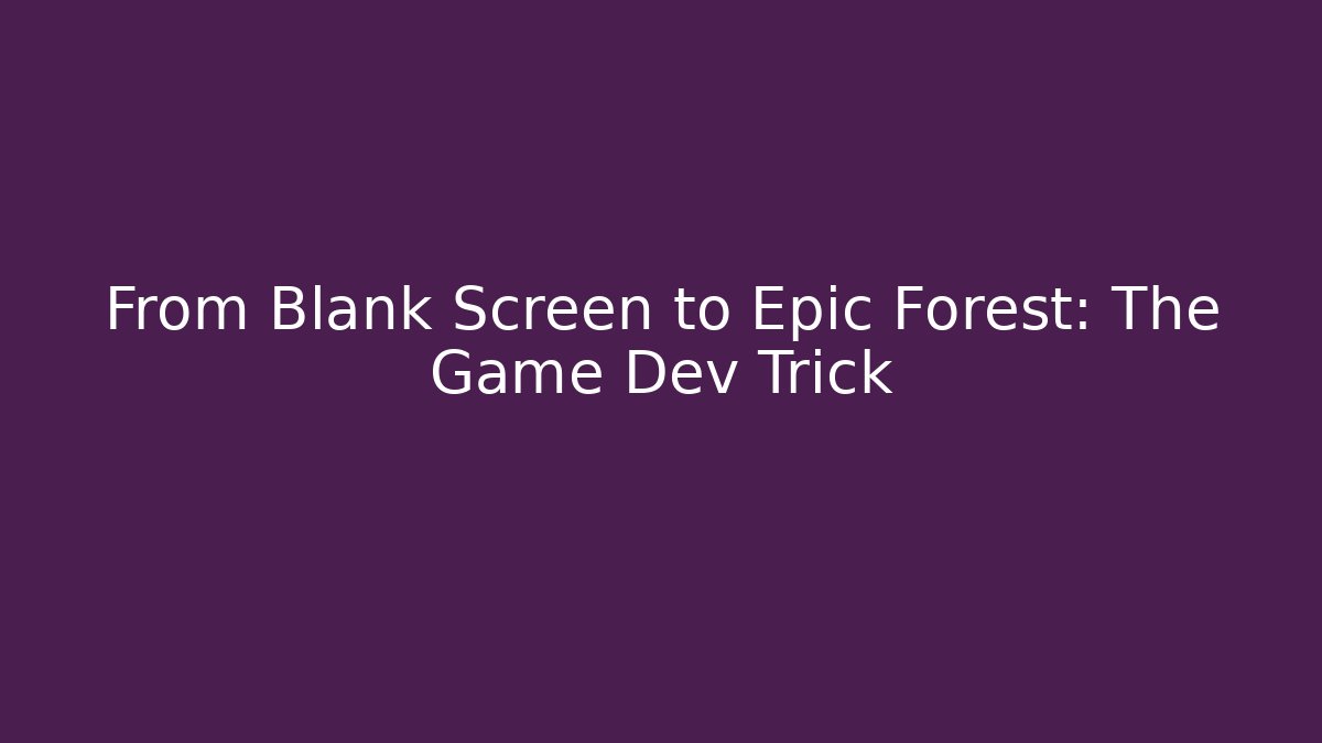 From Blank Screen to Epic Forest: The Game Dev Trick