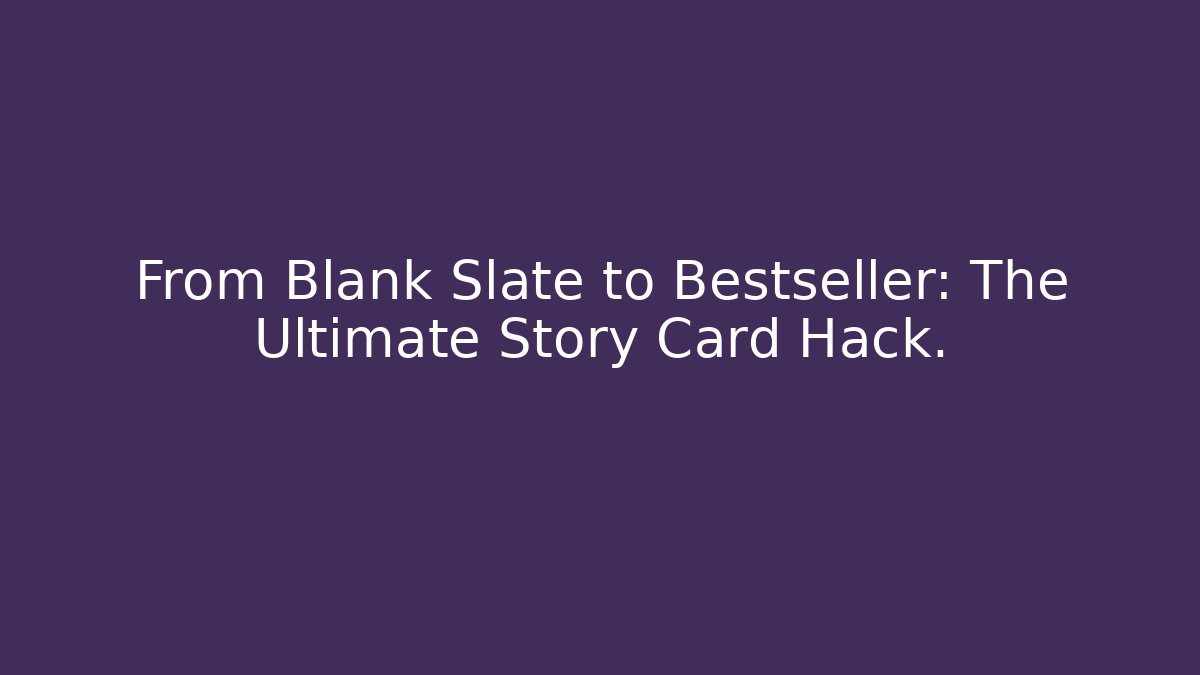 From Blank Slate to Bestseller: The Ultimate Story Card Hack.