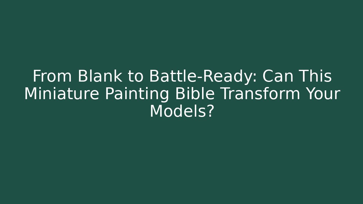 From Blank to Battle-Ready: Can This Miniature Painting Bible Transform Your Models?