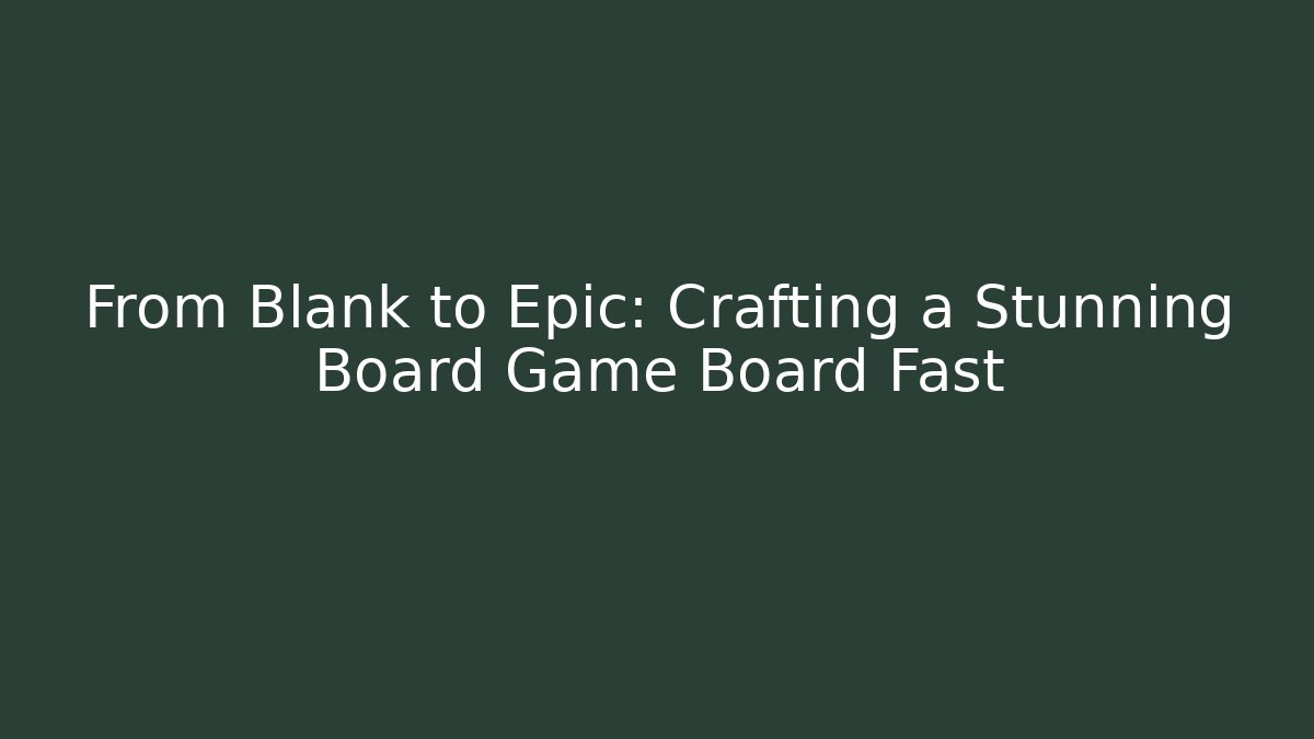 From Blank to Epic: Crafting a Stunning Board Game Board Fast