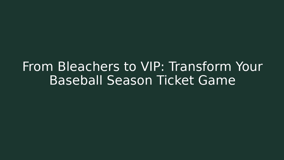 From Bleachers to VIP: Transform Your Baseball Season Ticket Game