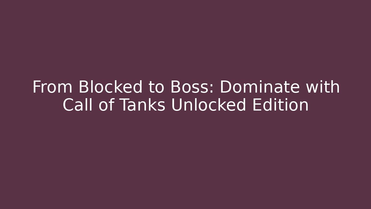 From Blocked to Boss: Dominate with Call of Tanks Unlocked Edition