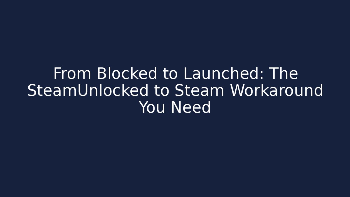 From Blocked to Launched: The SteamUnlocked to Steam Workaround You Need