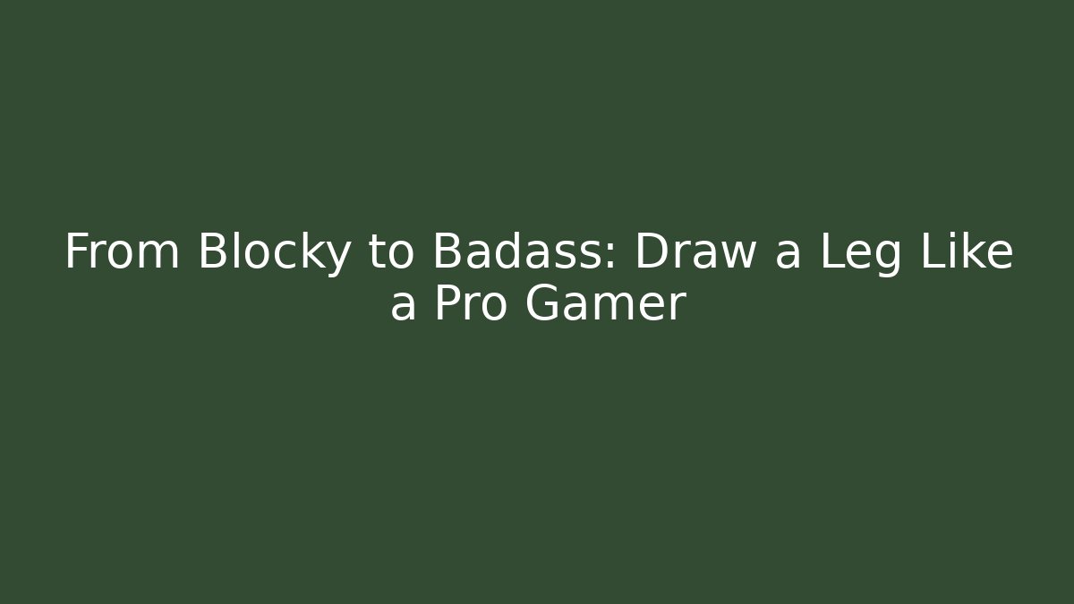 From Blocky to Badass: Draw a Leg Like a Pro Gamer