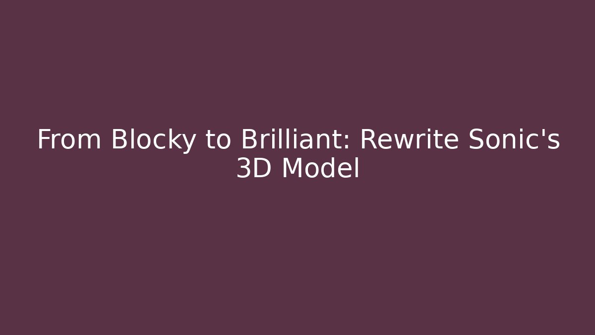 From Blocky to Brilliant: Rewrite Sonic's 3D Model