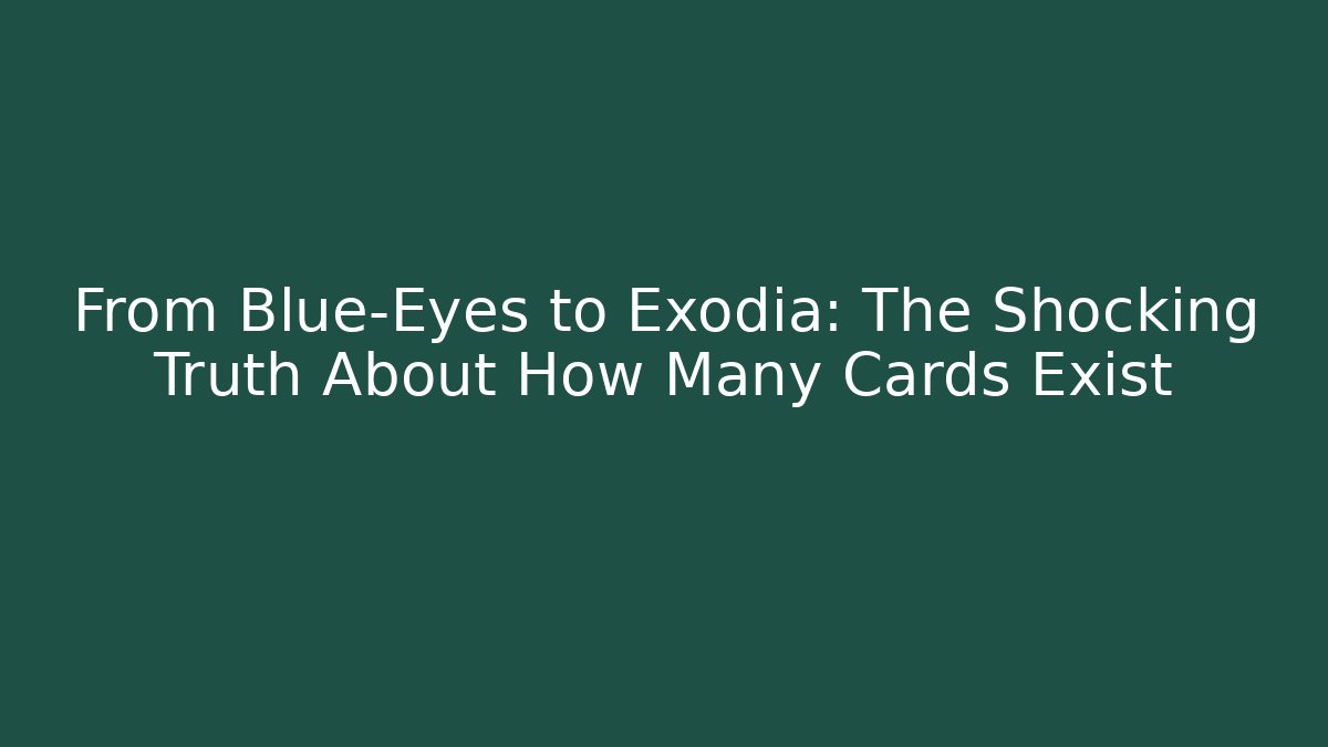 From Blue-Eyes to Exodia: The Shocking Truth About How Many Cards Exist
