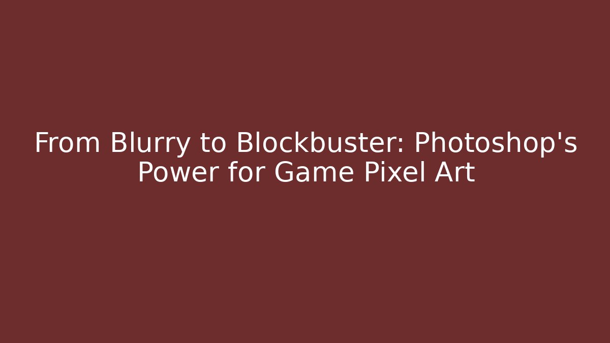 From Blurry to Blockbuster: Photoshop's Power for Game Pixel Art