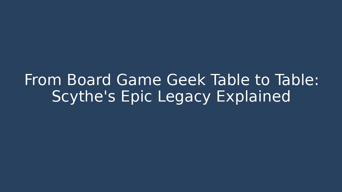 From Board Game Geek Table to Table: Scythe’s Epic Legacy Explained