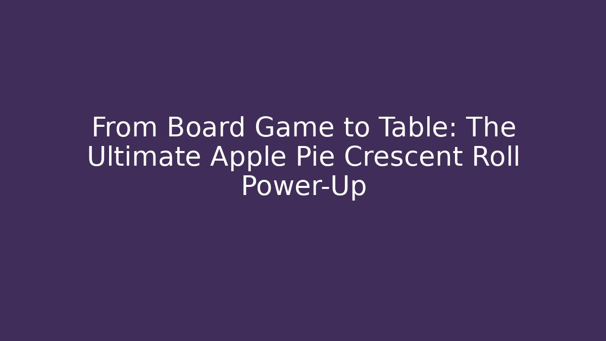 From Board Game to Table: The Ultimate Apple Pie Crescent Roll Power-Up