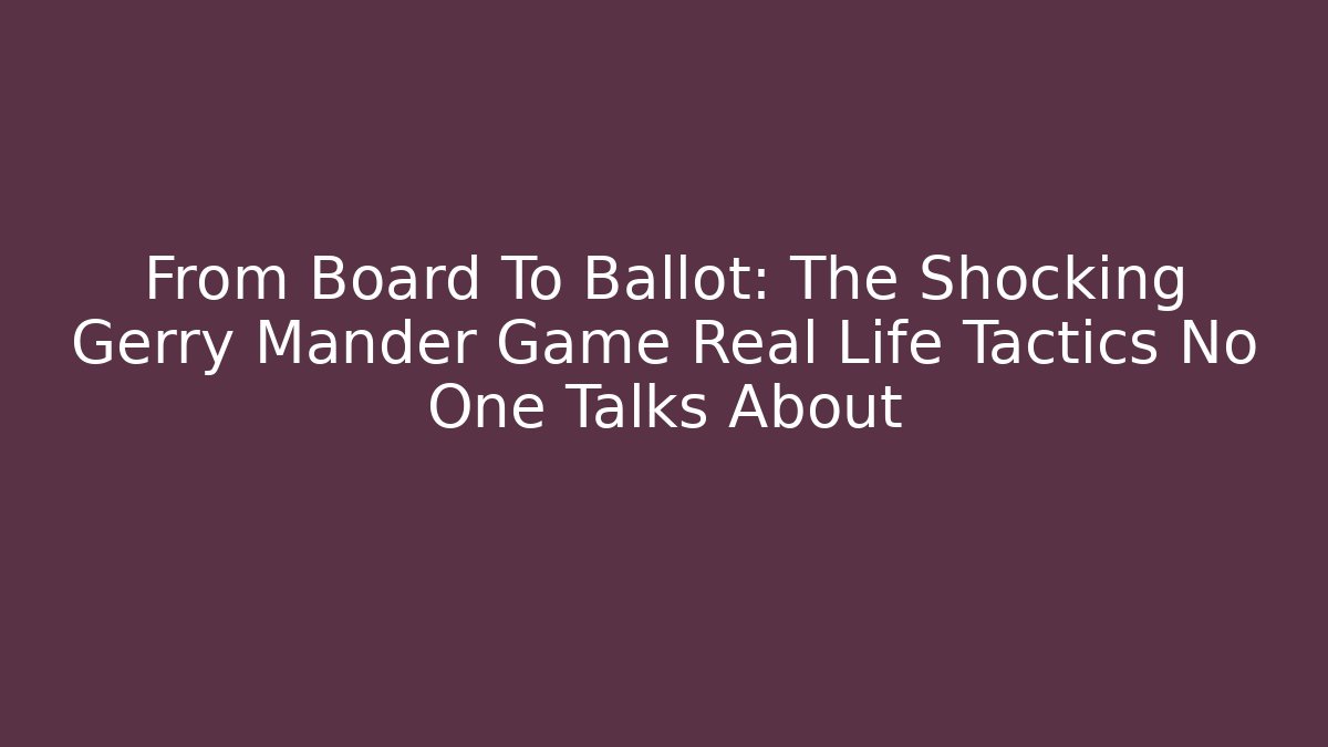 From Board To Ballot: The Shocking Gerry Mander Game Real Life Tactics No One Talks About