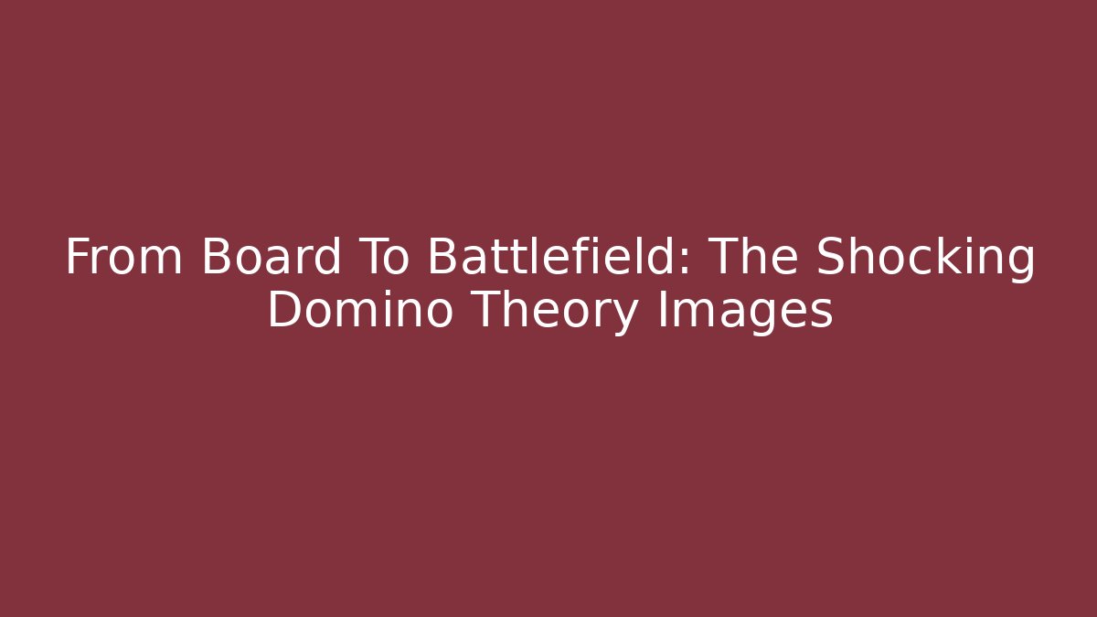 From Board To Battlefield: The Shocking Domino Theory Images