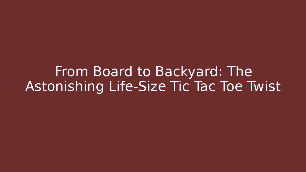 From Board to Backyard: The Astonishing Life-Size Tic Tac Toe Twist