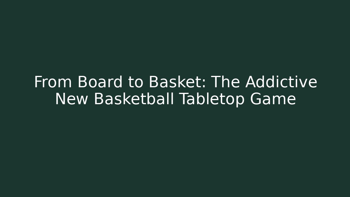 From Board to Basket: The Addictive New Basketball Tabletop Game